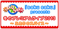 『saku saku』 presents 冬のプレミアミアムライブ2013 ～ふたりのスパイス～