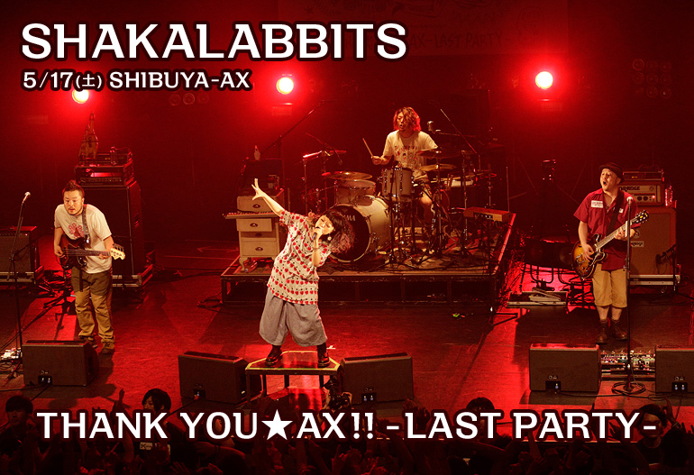 SHAKALABBITS THANK YOU★AX!! -LAST PARTY- 2014.5.17(土)＠SHIBUYA-AX