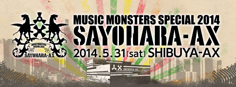 MUSIC MONSTERS SPECIAL 2014 ～SAYONARA-AX～ 2014.5.31(土)＠SHIBUYA-AX