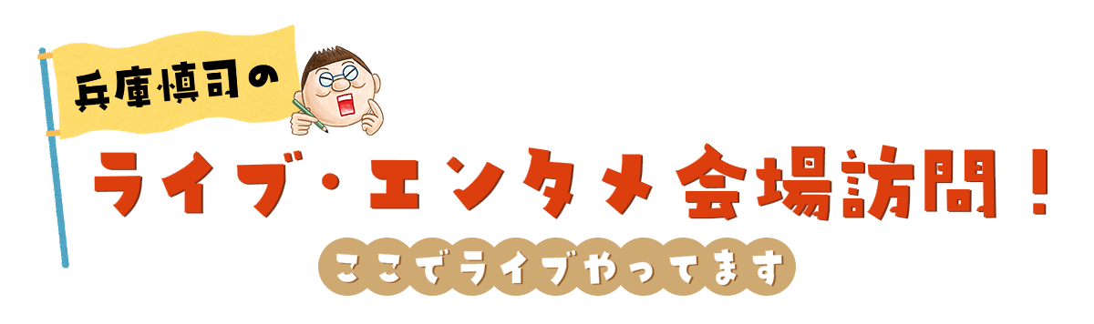 兵庫慎司のライブ・エンタメ会場訪問！「ここでライブやってます」