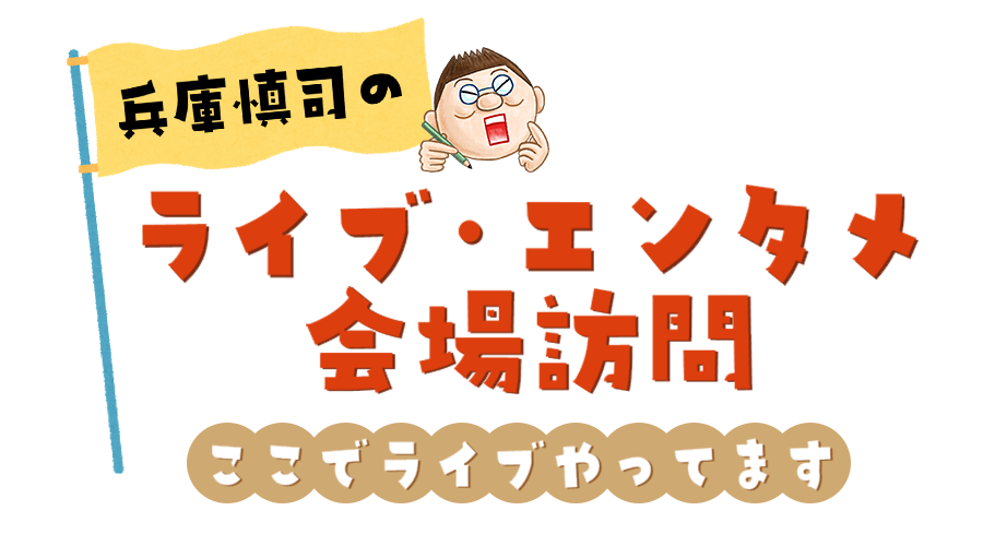 兵庫慎司のライブ・エンタメ会場訪問！「ここでライブやってます」