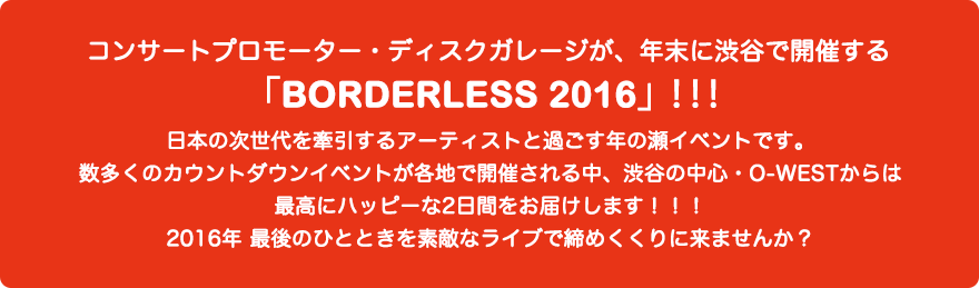 コンサートプロモーター・ディスクガレージが、今年も年末に渋谷で開催する「BORDERLESS 2016」！！！