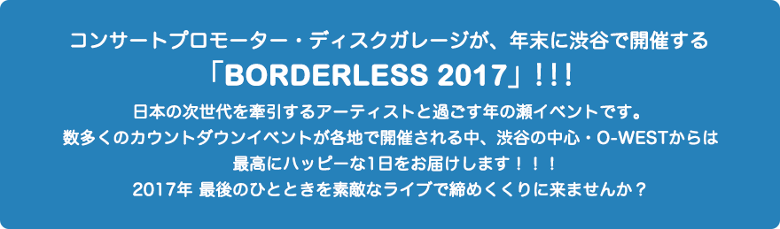 コンサートプロモーター・ディスクガレージが、今年も年末に渋谷で開催する「BORDERLESS 2017」！！！