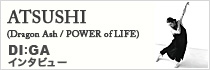 ATSUSHI(Dragon Ash / POWER of LIFE) (2012.11月号掲載 DI:GA s.p. interview)