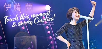 伊藤 蘭コンサート・ツアー2022 〜Touch this moment & surely Candies！〜