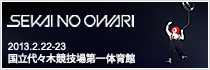 SEKAI NO OWARI ARENA TOUR 2013 『ENTERTAINMENT』 2/22(金)23(土)国立代々木競技場第一体育館